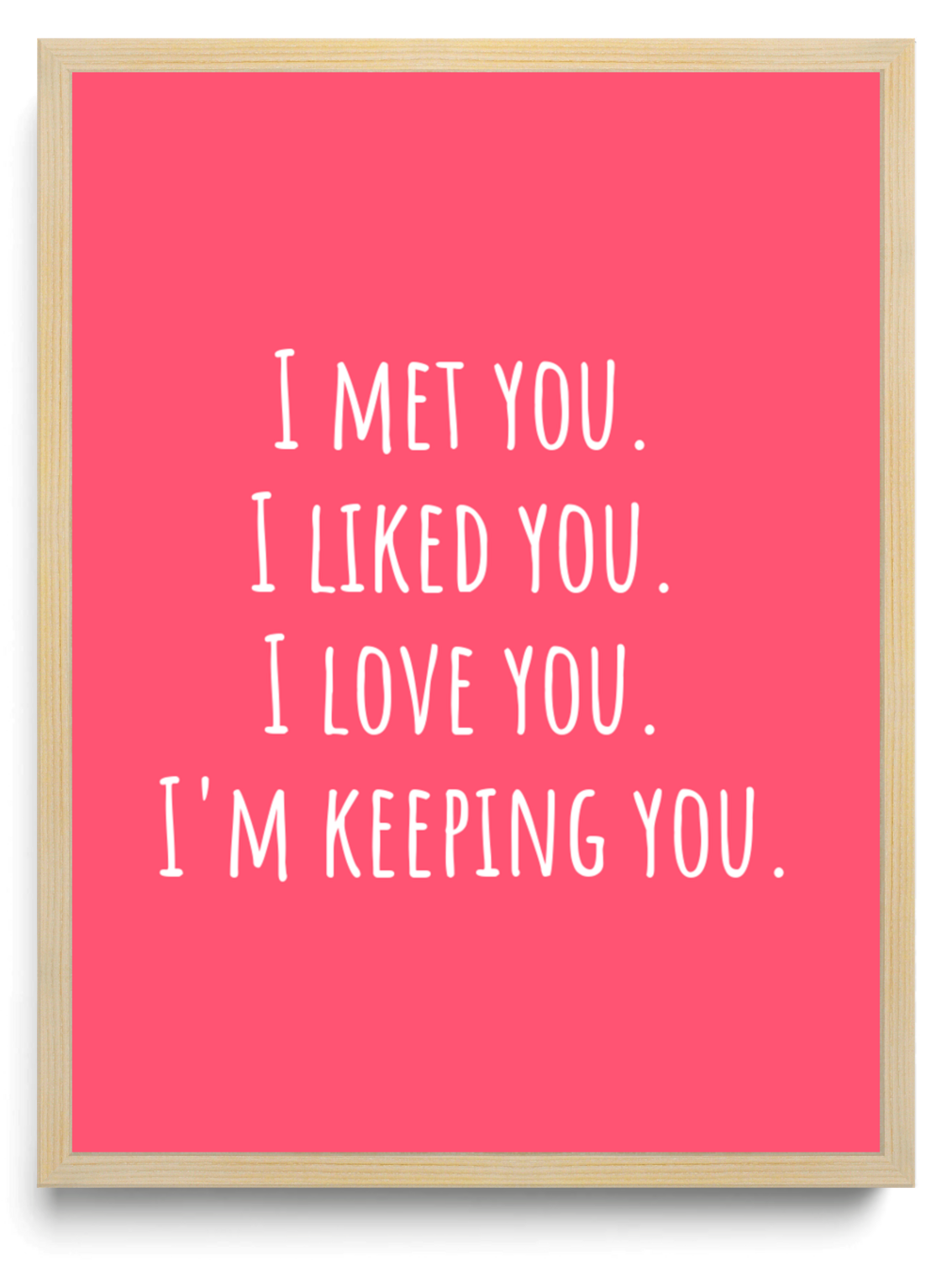 I met you I liked you I love you Im keeping you framed typographic print