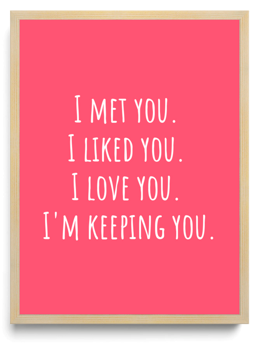 I met you I liked you I love you Im keeping you framed typographic print