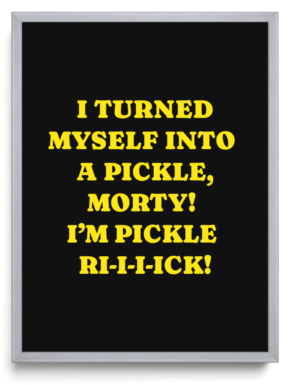 I TURNED MYSELF INTO A PICKLE MORTY IM PICKLE RI-I-I-ICK framed typographic print