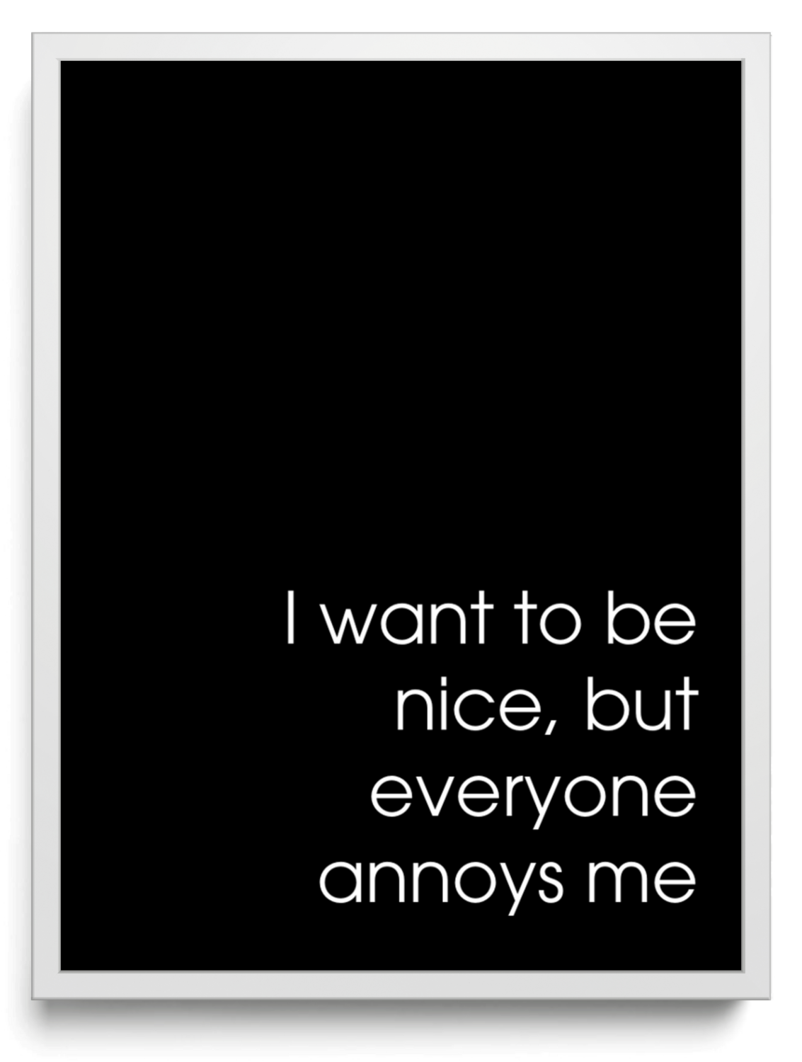 I want to be nice but everyone annoys me framed typographic print