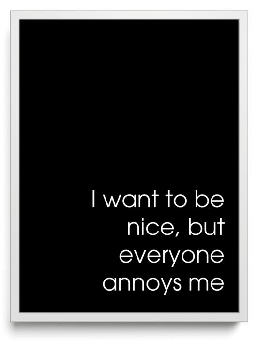 I want to be nice but everyone annoys me framed typographic print
