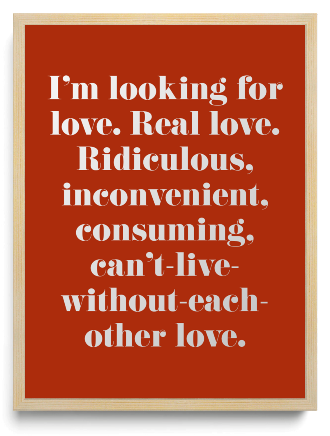 Im looking for love Real love Ridiculous inconvenient consuming cant-live-without-each-other love framed typographic print