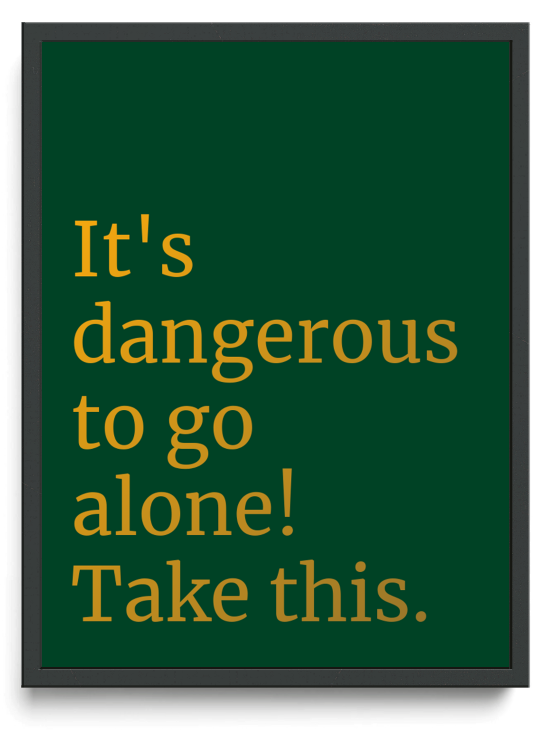 It's dangerous to go alone! Take this. framed typographic print