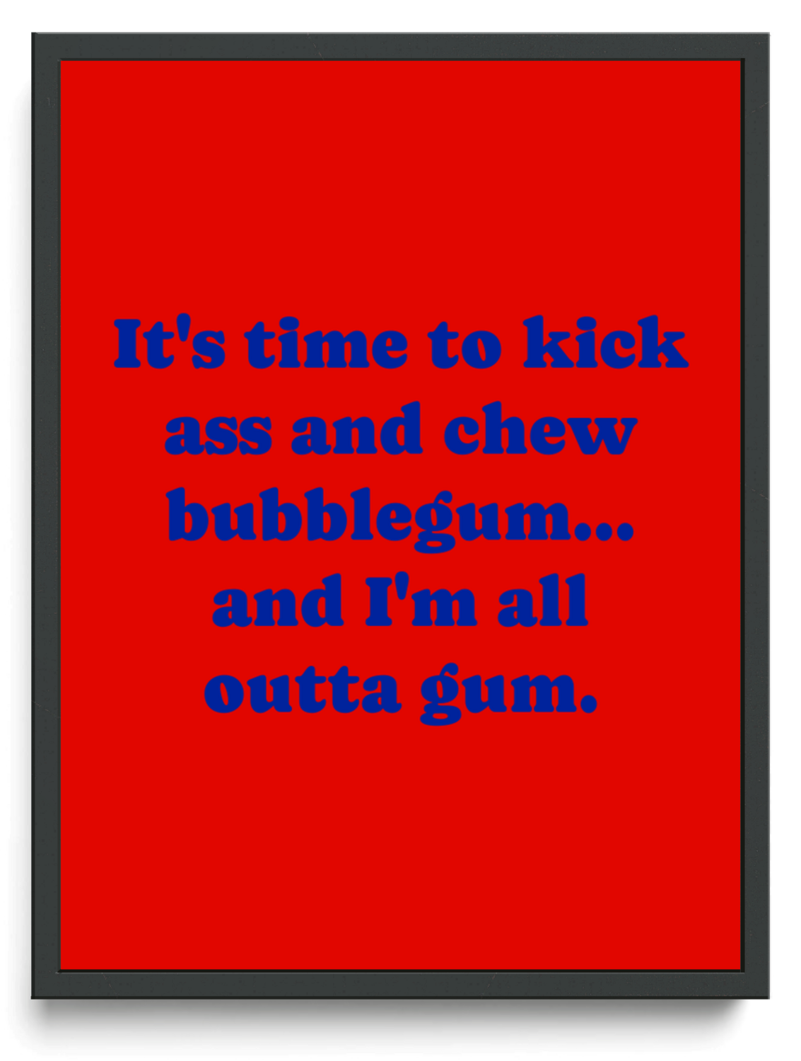 It's time to kick ass and chew bubblegum... and I'm all outta gum. framed typographic print