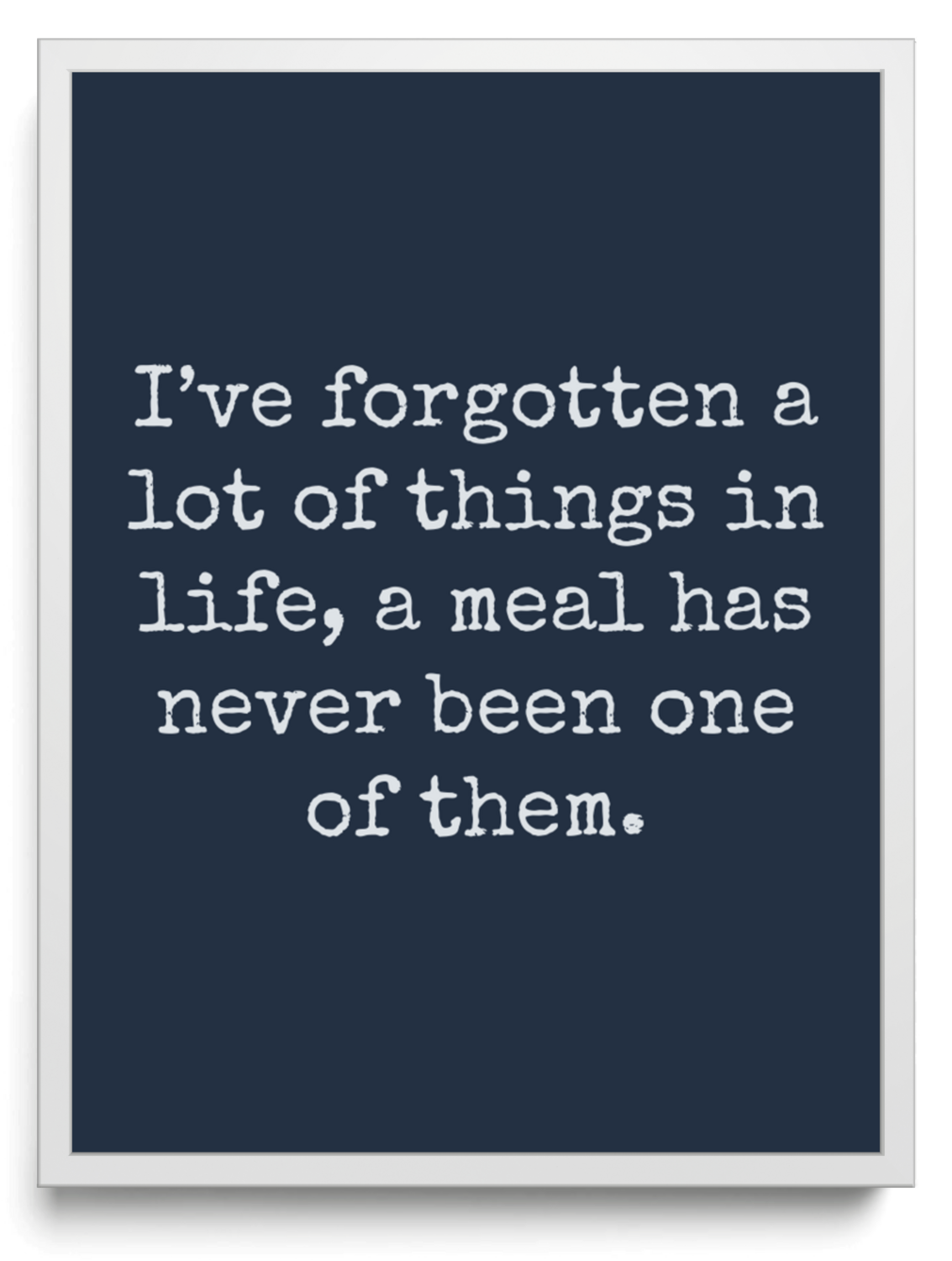 Ive forgotten a lot of things in life a meal has never been one of them framed typographic print