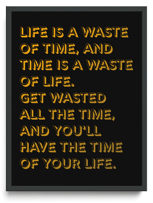 Life is a waste of time and time is a waste of life Get wasted all the time and youll have the time of your life framed typographic print