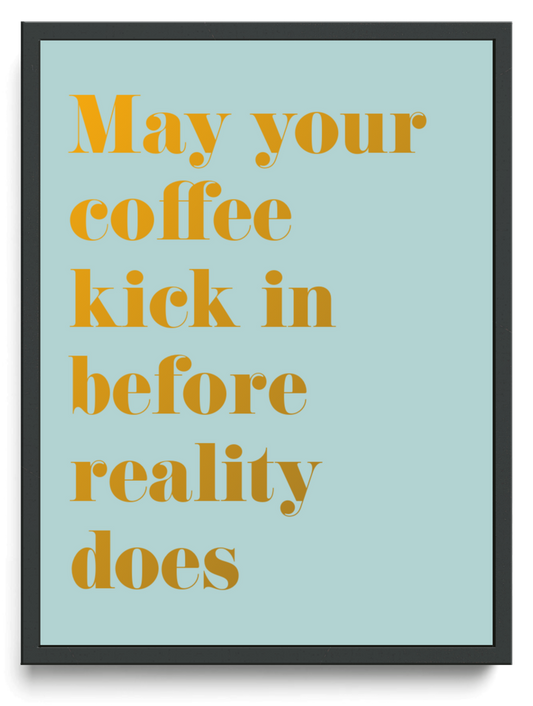 May your coffee kick in before reality does framed typographic print