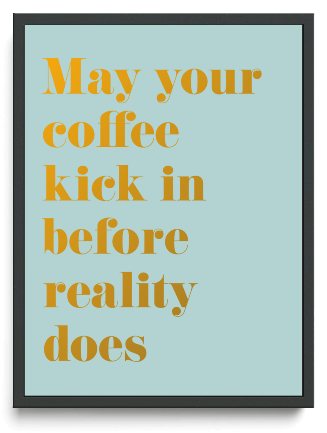 May your coffee kick in before reality does framed typographic print
