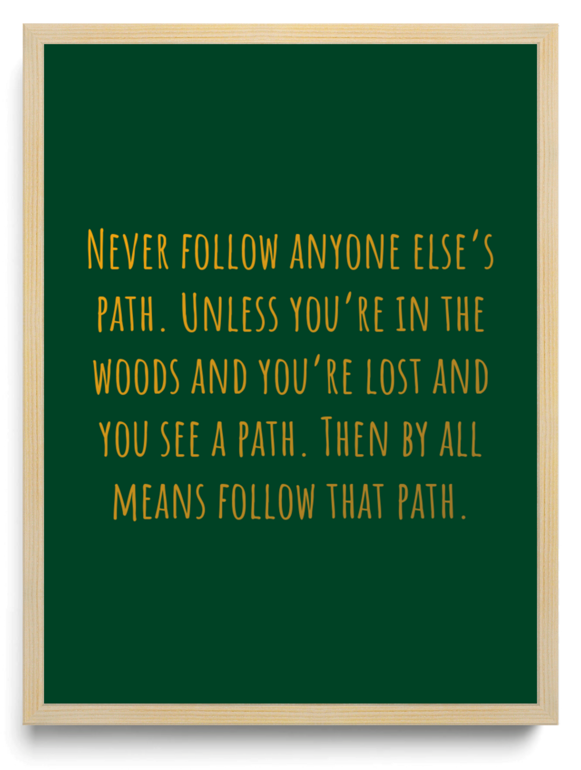 Never follow anyone elses path Unless youre in the woods and youre lost and you see a path Then by all means follow that path framed typographic print