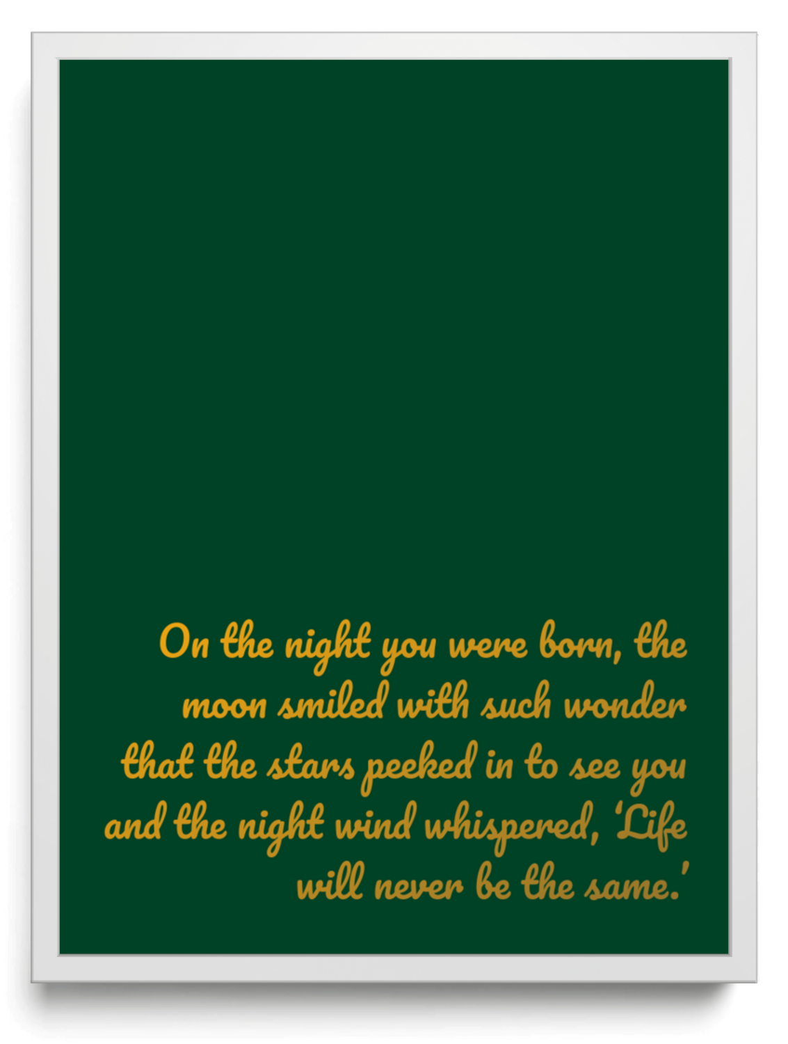 On the night you were born, the moon smiled with such wonder that the stars peeked in to see you and the night wind whispered, ‘Life will never be the same.’ framed typographic print