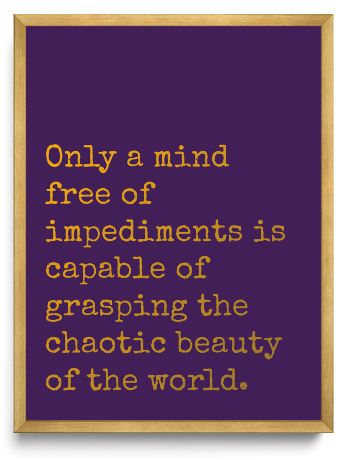 Only a mind free of impediments is capable of grasping the chaotic beauty of the world framed typographic print