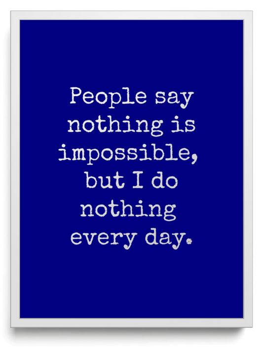 People say nothing is impossible, but I do nothing every day. framed typographic print