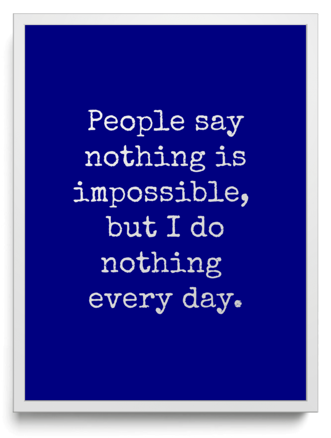 People say nothing is impossible, but I do nothing every day. framed typographic print