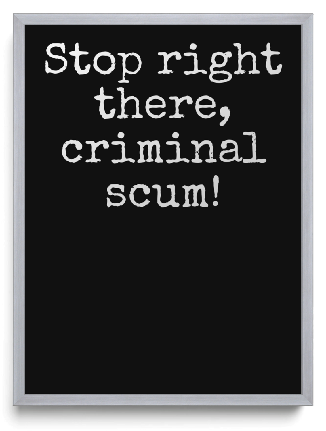 Stop right there criminal scum framed typographic print