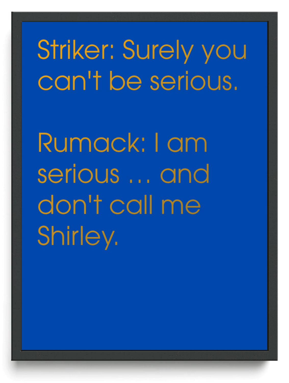 Striker Surely you cant be serious Rumack I am serious  and dont call me Shirley framed typographic print