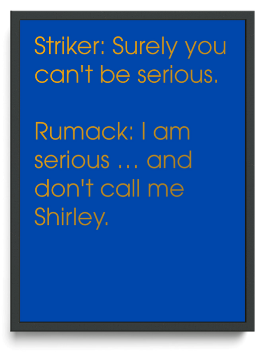 Striker Surely you cant be serious Rumack I am serious  and dont call me Shirley framed typographic print