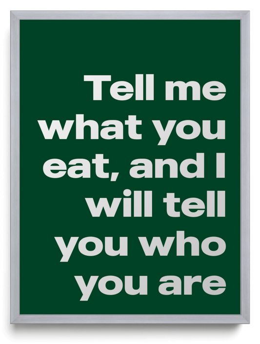 Tell me what you eat and I will tell you who you are framed typographic print