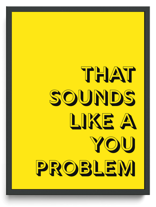 That sounds like a you problem framed typographic print