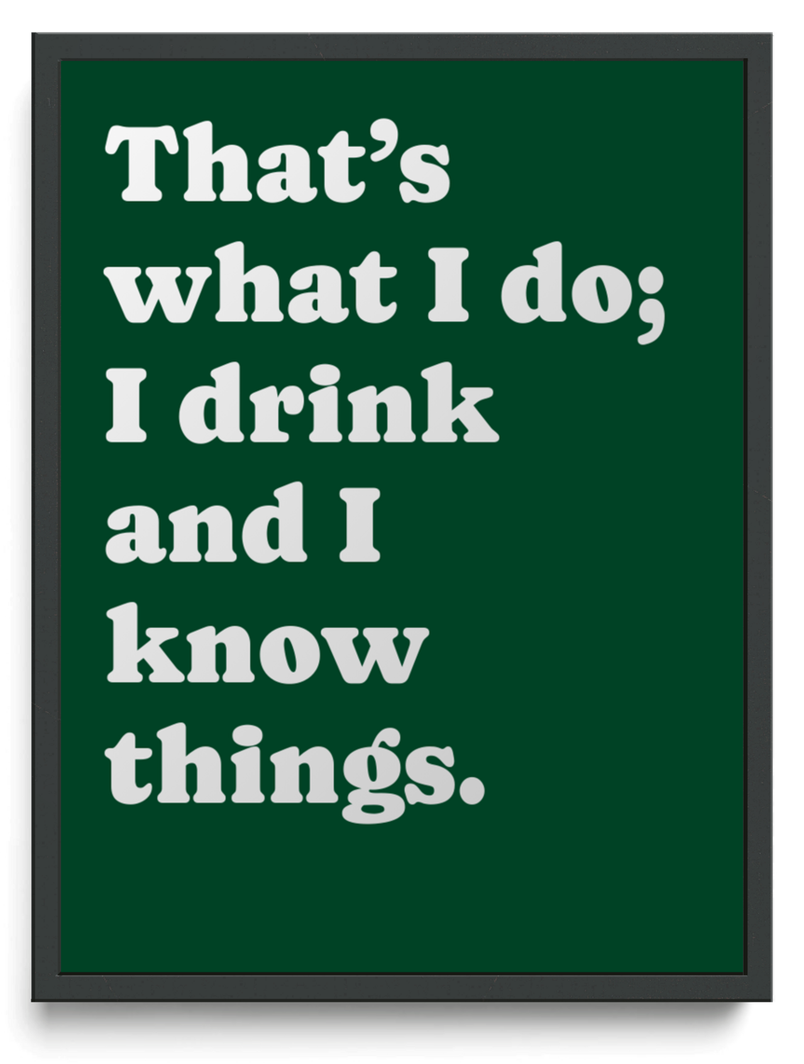 Thats what I do I drink and I know things framed typographic print