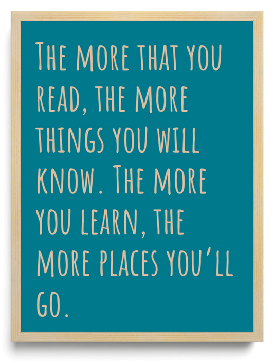 The more that you read, the more things you will know. The more you learn, the more places you’ll go. framed typographic print