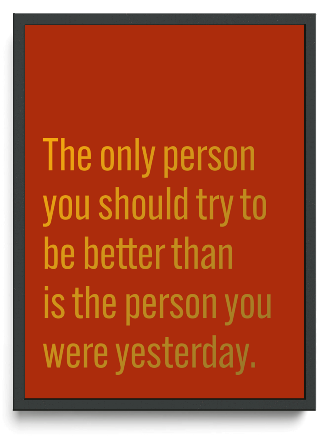 The only person you should try to be better than is the person you were yesterday. framed typographic print