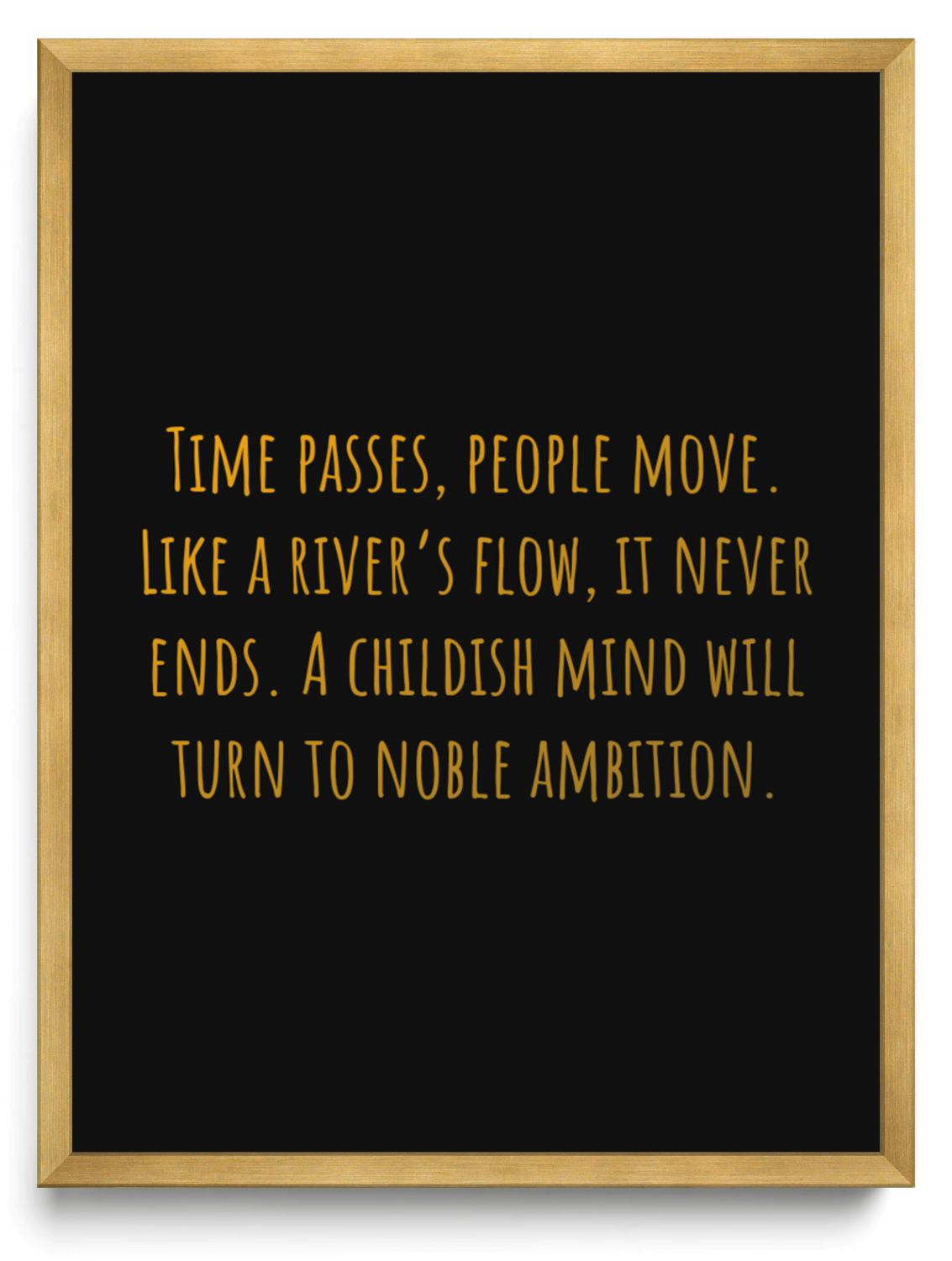 Time passes people move Like a rivers flow it never ends A childish mind will turn to noble ambition framed typographic print