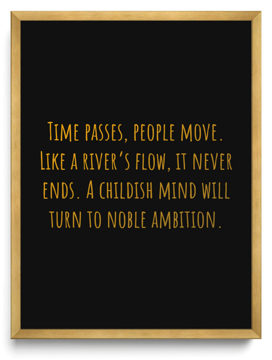 Time passes people move Like a rivers flow it never ends A childish mind will turn to noble ambition framed typographic print