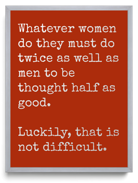 Whatever women do they must do twice as well as men to be thought half as good Luckily that is not difficult framed typographic print