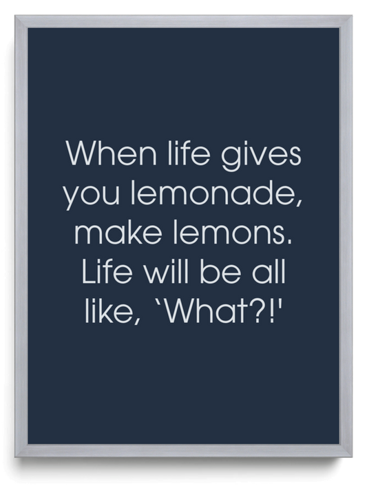 When life gives you lemonade make lemons Life will be all like What framed typographic print