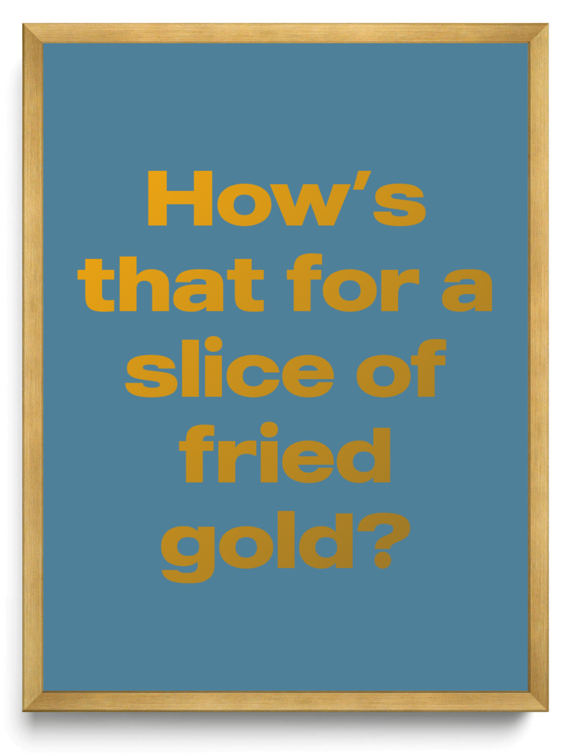 How’s that for a slice of fried gold?