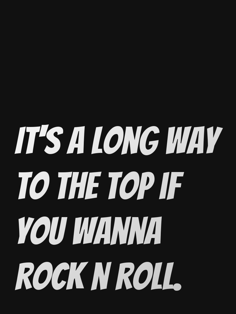 It's a long way to the top if you wanna rock n roll.
