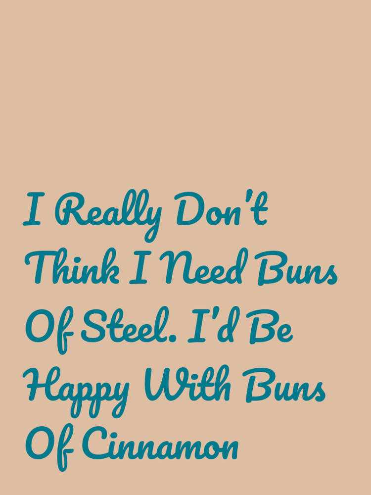 I Really Don’t Think I Need Buns Of Steel. I’d Be Happy With Buns Of Cinnamon typographic-print