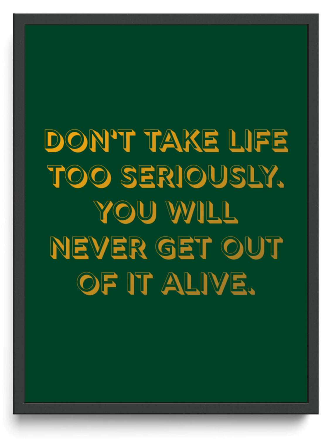 Dont take life too seriously You will never get out of it alive framed typographic print