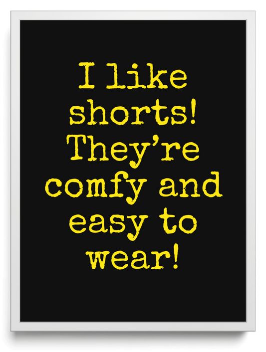 I like shorts! They’re comfy and easy to wear! framed typographic print