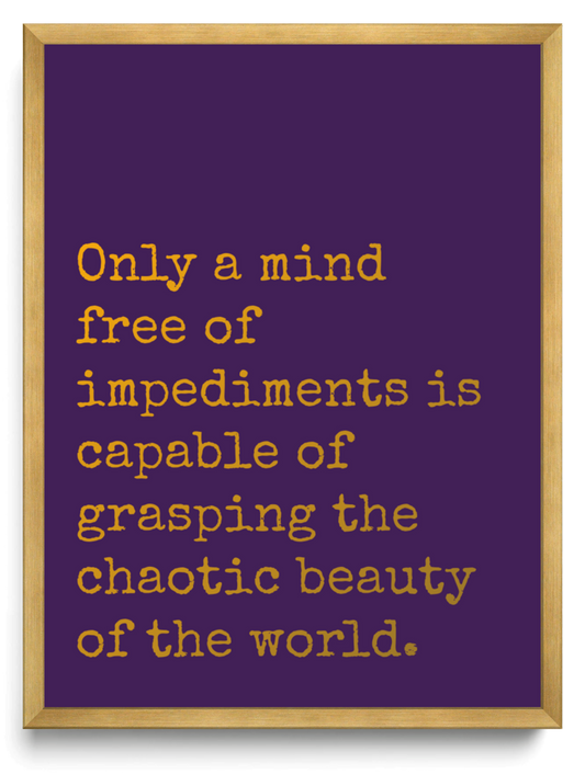 Only a mind free of impediments is capable of grasping the chaotic beauty of the world framed typographic print
