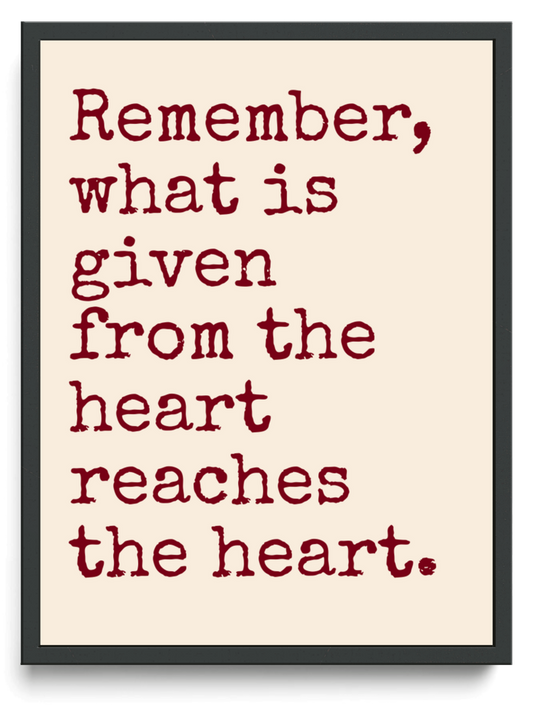 Remember what is given from the heart reaches the heart framed typographic print