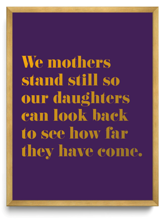 We mothers stand still so our daughters can look back to see how far they have come framed typographic print